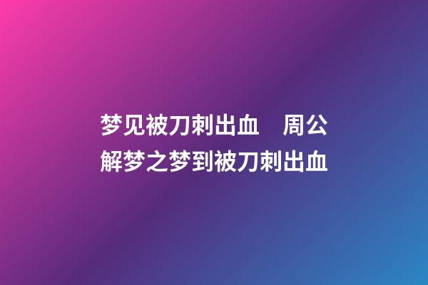 梦见被刀刺出血　周公解梦之梦到被刀刺出血